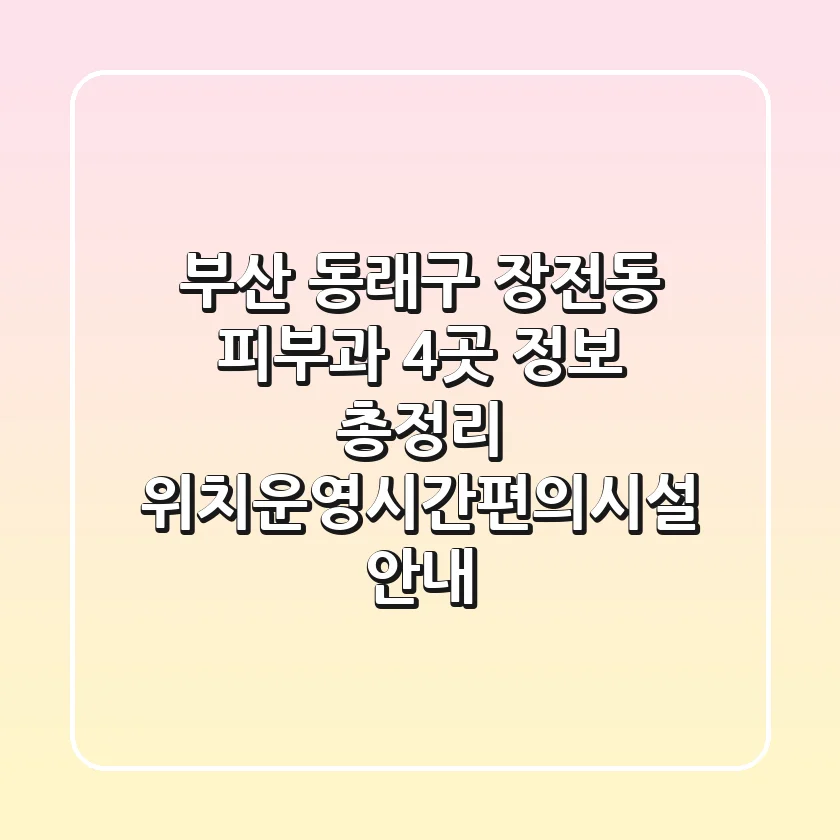 부산 동래구 장전동 피부과 4곳 정보 총정리 - 위치/운영시간/편의시설 안내