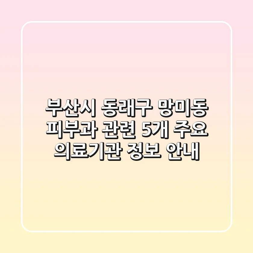 부산시 동래구 망미동 피부과 관련 5개 주요 의료기관 정보 안내