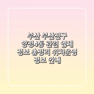 부산 부산진구 양정4동 관련 업체 정보 총정리 - 위치/운영 정보 안내