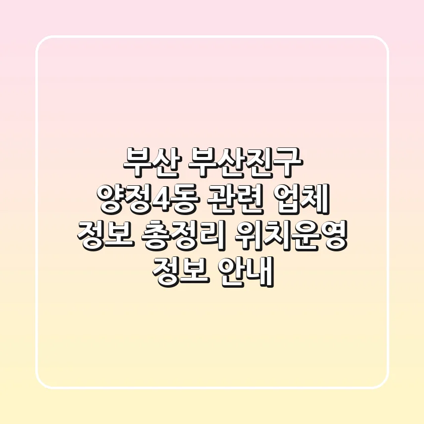 부산 부산진구 양정4동 관련 업체 정보 총정리 - 위치/운영 정보 안내