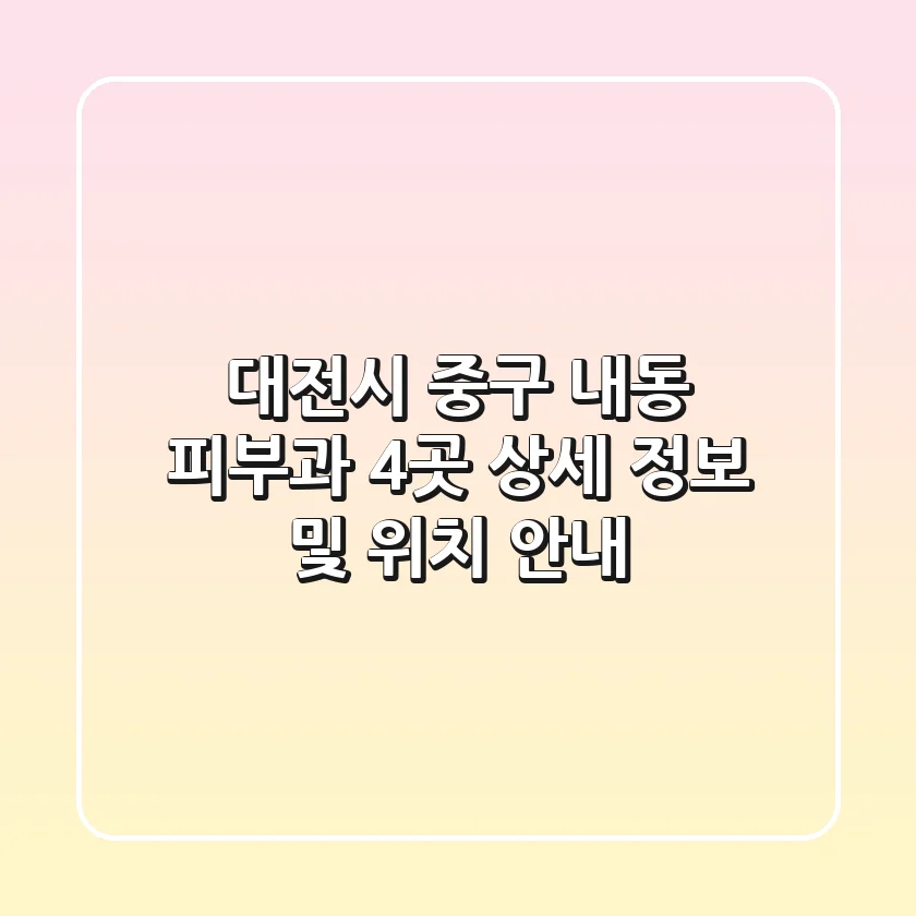 대전시 중구 내동 피부과 4곳 상세 정보 및 위치 안내