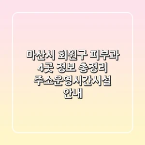 마산시 회원구 피부과 4곳 정보 총정리 - 주소/운영시간/시설 안내