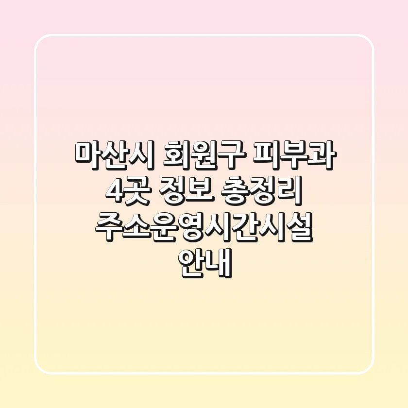 마산시 회원구 피부과 4곳 정보 총정리 - 주소/운영시간/시설 안내