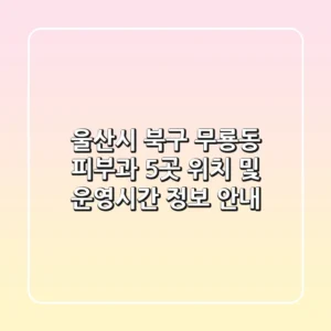울산시 북구 무룡동 피부과 5곳 위치 및 운영시간 정보 안내