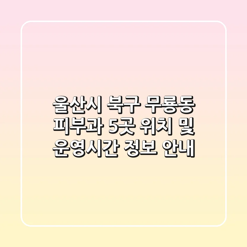 울산시 북구 무룡동 피부과 5곳 위치 및 운영시간 정보 안내