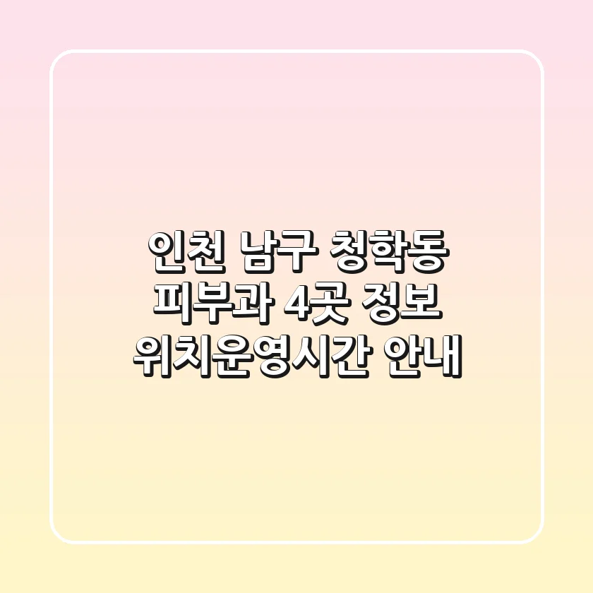 인천 남구 청학동 피부과 4곳 정보 - 위치/운영시간 안내