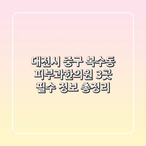 대전시 중구 복수동 피부과/한의원 3곳 필수 정보 총정리