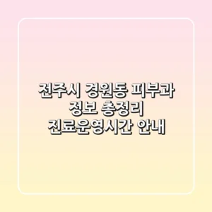 전주시 경원동 피부과 정보 총정리 - 진료/운영시간 안내