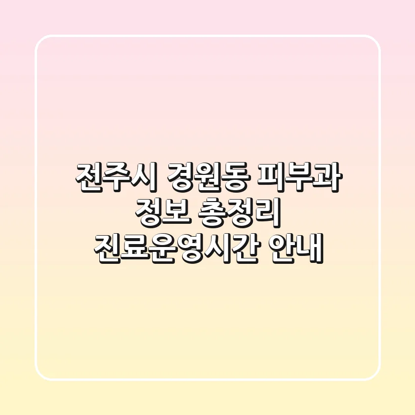 전주시 경원동 피부과 정보 총정리 - 진료/운영시간 안내