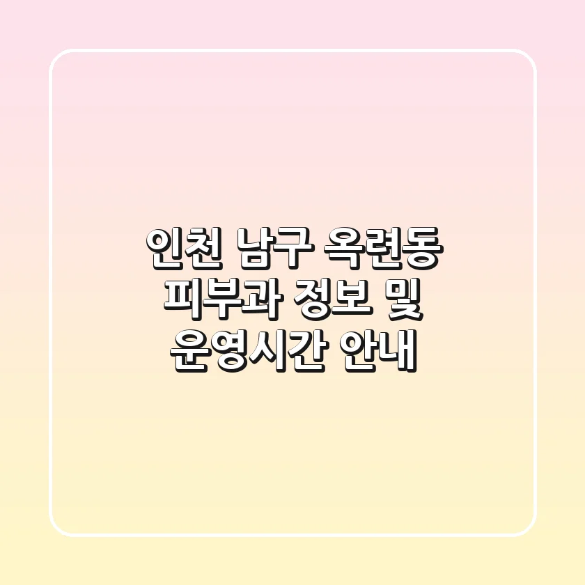 인천 남구 옥련동 피부과 정보 및 운영시간 안내