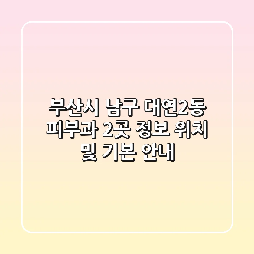 부산시 남구 대연2동 피부과 2곳 정보 - 위치 및 기본 안내