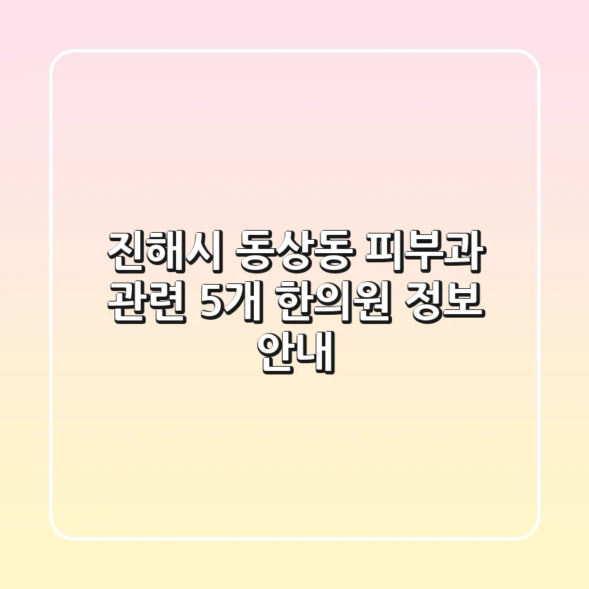 진해시 동상동 피부과 관련 5개 한의원 정보 안내