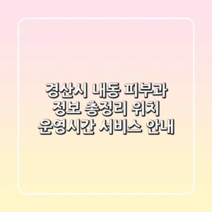 경산시 내동 피부과 정보 총정리 - 위치, 운영시간, 서비스 안내