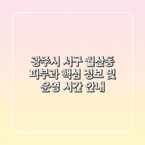 광주시 서구 월산동 피부과 핵심 정보 및 운영 시간 안내