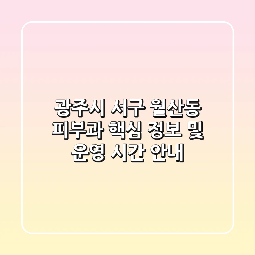 광주시 서구 월산동 피부과 핵심 정보 및 운영 시간 안내