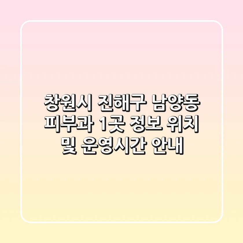 창원시 진해구 남양동 피부과 1곳 정보 - 위치 및 운영시간 안내