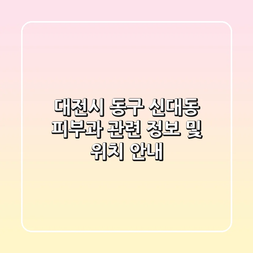 대전시 동구 신대동 피부과 관련 정보 및 위치 안내