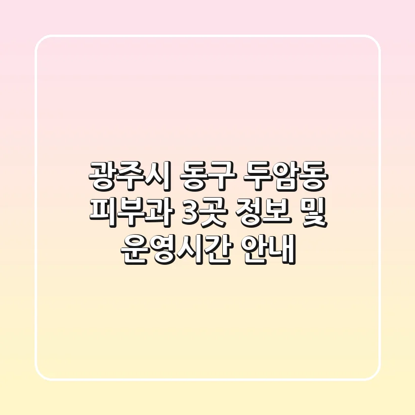 광주시 동구 두암동 피부과 3곳 정보 및 운영시간 안내