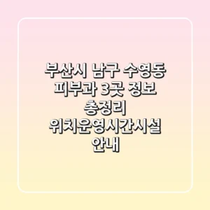 부산시 남구 수영동 피부과 3곳 정보 총정리 - 위치/운영시간/시설 안내