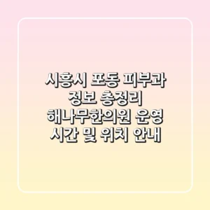 시흥시 포동 피부과 정보 총정리: 해나무한의원 운영 시간 및 위치 안내