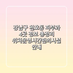 강남구 천호동 피부과 4곳 정보 총정리 - 위치/운영시간/편의시설 안내