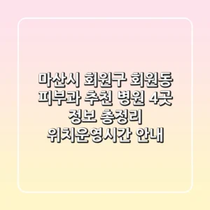 마산시 회원구 회원동 피부과 추천 병원 4곳 정보 총정리 - 위치/운영시간 안내