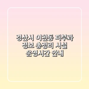 경산시 여천동 피부과 정보 총정리 - 시설, 운영시간 안내