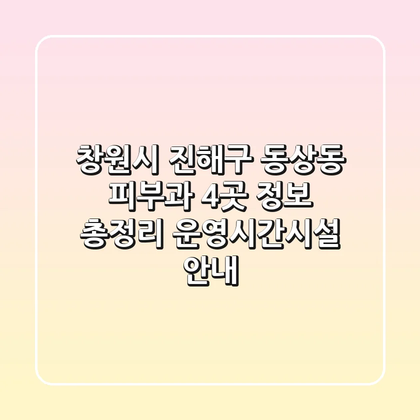 창원시 진해구 동상동 피부과 4곳 정보 총정리 - 운영시간/시설 안내