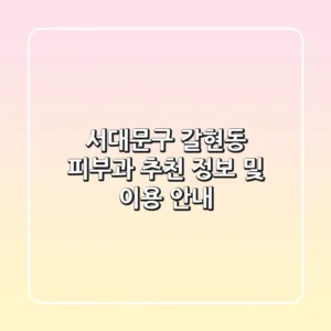 서대문구 갈현동 피부과 추천 정보 및 이용 안내