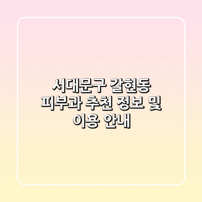 서대문구 갈현동 피부과 추천 정보 및 이용 안내