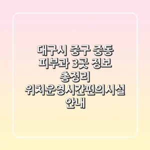 대구시 중구 중동 피부과 3곳 정보 총정리 - 위치/운영시간/편의시설 안내