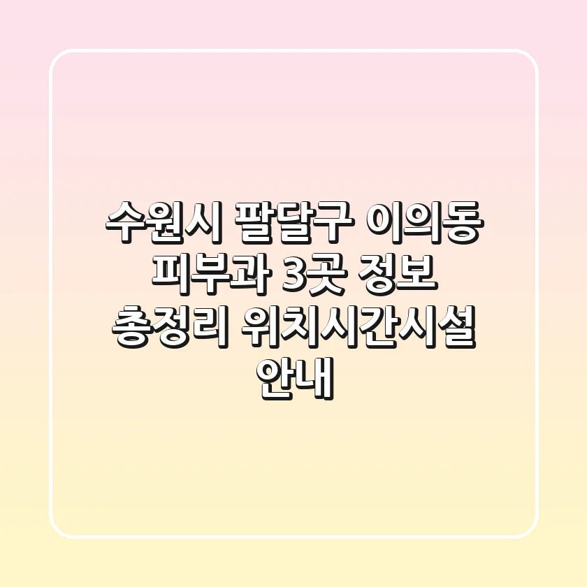 수원시 팔달구 이의동 피부과 3곳 정보 총정리 - 위치/시간/시설 안내