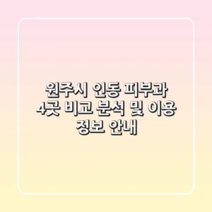 원주시 인동 피부과 4곳 비교 분석 및 이용 정보 안내