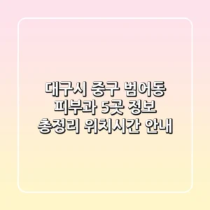 대구시 중구 범어동 피부과 5곳 정보 총정리 - 위치/시간 안내