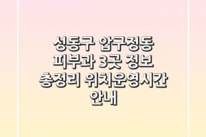 성동구 압구정동 피부과 3곳 정보 총정리 – 위치/운영시간 안내
