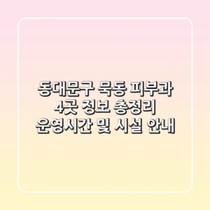 동대문구 묵동 피부과 4곳 정보 총정리: 운영시간 및 시설 안내