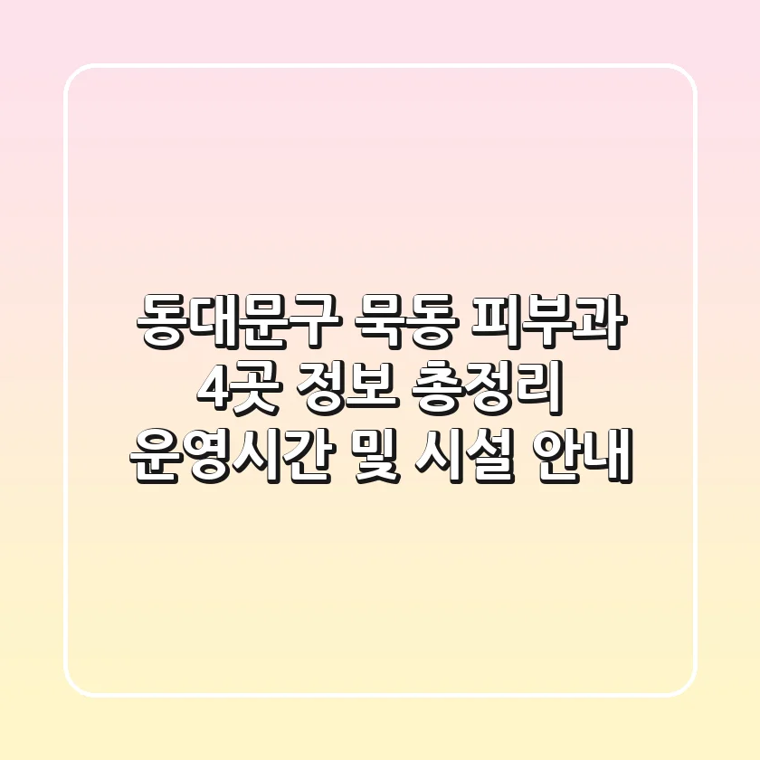 동대문구 묵동 피부과 4곳 정보 총정리: 운영시간 및 시설 안내