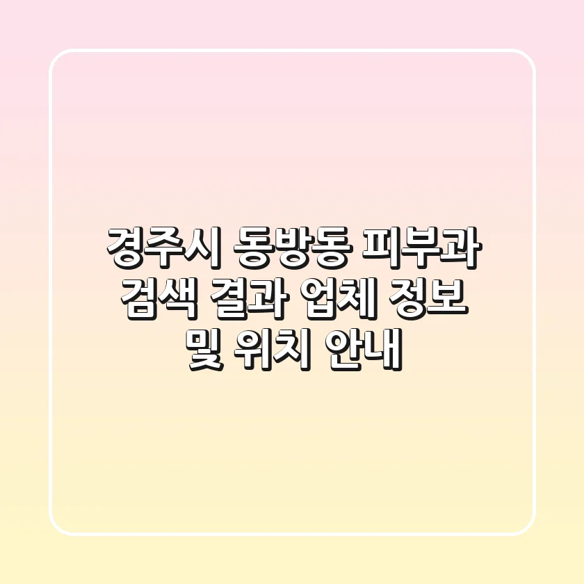 경주시 동방동 피부과 검색 결과: 업체 정보 및 위치 안내