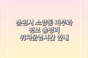 춘천시 소양동 피부과 정보 총정리 – 위치/운영시간 안내