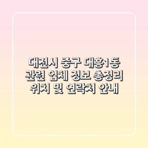 대전시 중구 대흥1동 관련 업체 정보 총정리 - 위치 및 연락처 안내