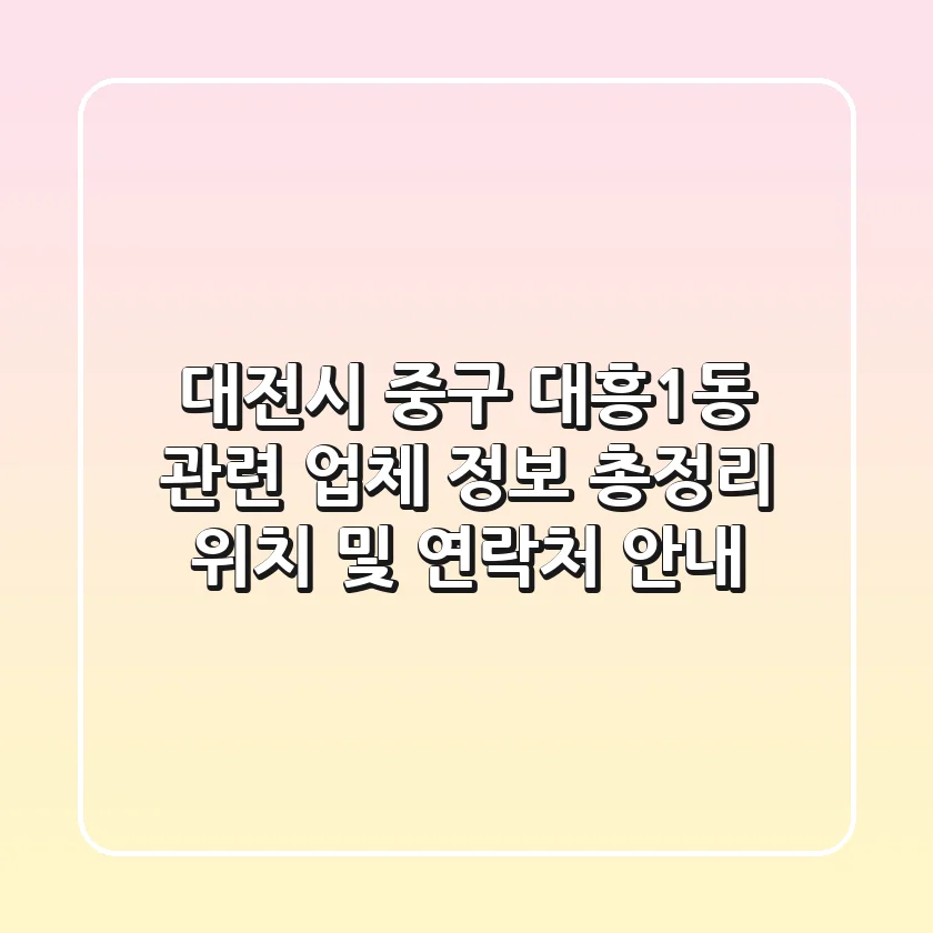 대전시 중구 대흥1동 관련 업체 정보 총정리 - 위치 및 연락처 안내