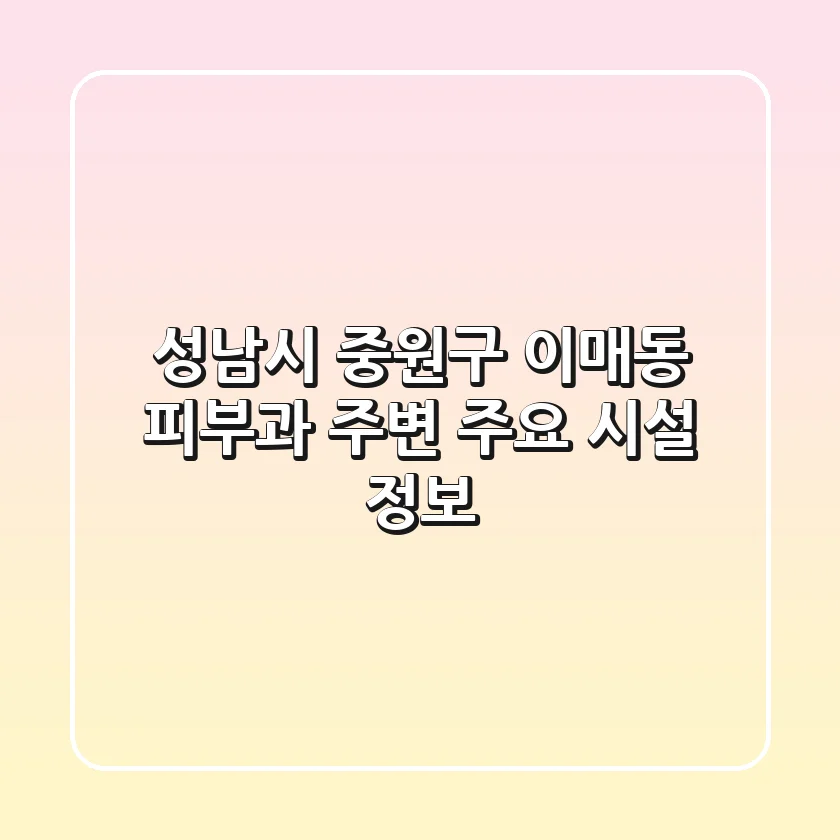 성남시 중원구 이매동 피부과 주변 주요 시설 정보